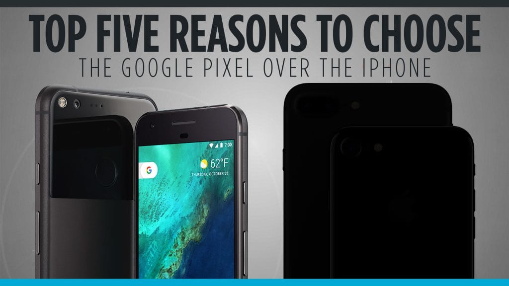 Top Five Reasons to Choose the Google Pixel over the iPhone